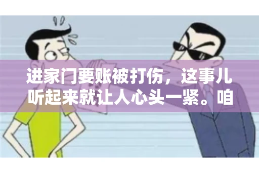 进家门要账被打伤，这事儿听起来就让人心头一紧。咱们得聊聊这个话题，毕竟涉及到人身安全和合法权益，可不是闹着玩的。话说回来，这事儿在现实生活中并不少见，今天咱们就来聊聊这个敏感又现实的问题。