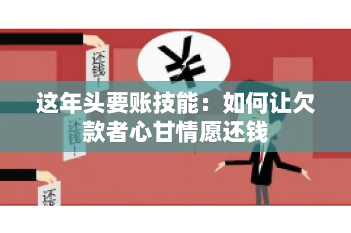 这年头要账技能：如何让欠款者心甘情愿还钱