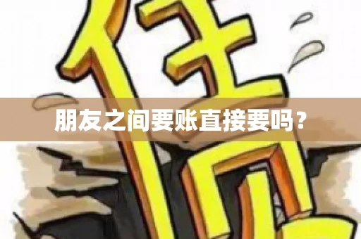 朋友之间要账直接要吗？