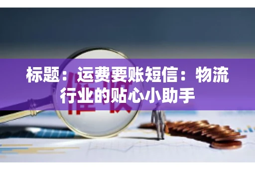 标题：运费要账短信：物流行业的贴心小助手