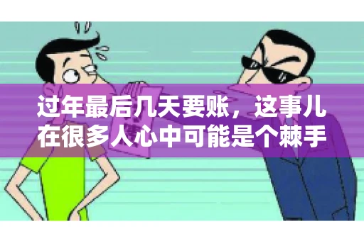 过年最后几天要账，这事儿在很多人心中可能是个棘手的问题。毕竟，春节临近，家家户户都在忙着准备团圆饭，谁也不想在这个时候被债务问题打扰。但现实是，有些账务问题不得不在这个时候解决。今天，我就来和大家聊聊这个话题，希望能给大家带来一些帮助。