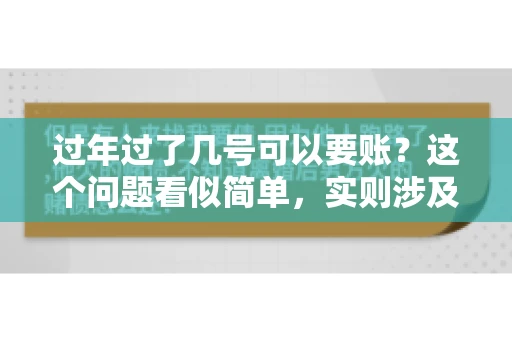 过年过了几号可以要账？这个问题看似简单，实则涉及法律、习俗等多方面因素。今天，我们就来聊聊这个话题，希望能为大家提供一些有用的信息。
