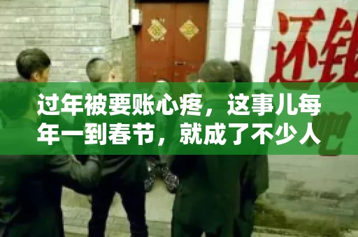 过年被要账心疼，这事儿每年一到春节，就成了不少人的心头病。咱们聊聊这事儿，看看怎么才能让过年的心情不那么沉重。