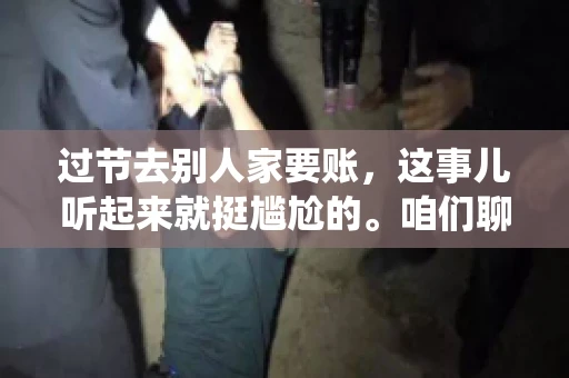 过节去别人家要账，这事儿听起来就挺尴尬的。咱们聊聊这个话题，看看在传统节日里，如何处理这种让人头疼的财务问题。