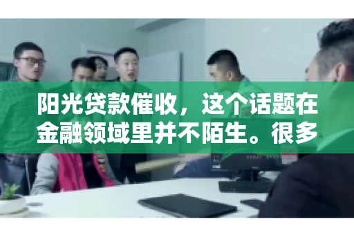 阳光贷款催收，这个话题在金融领域里并不陌生。很多人在贷款过程中，都可能遇到催收的情况。那么，阳光贷款催收是哪个公司呢？今天，我们就来聊聊这个话题。