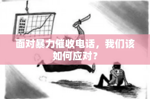 面对暴力催收电话，我们该如何应对？