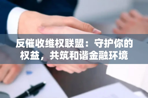 反催收维权联盟：守护你的权益，共筑和谐金融环境