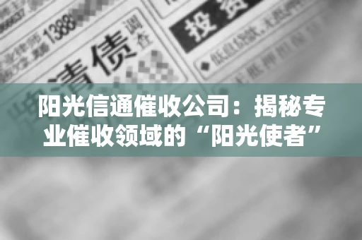 阳光信通催收公司：揭秘专业催收领域的“阳光使者”