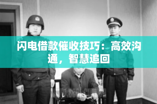 闪电借款催收技巧：高效沟通，智慧追回