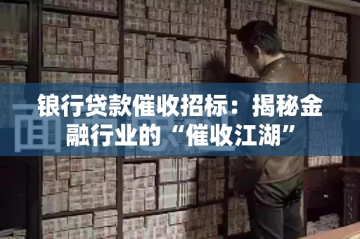 锒行贷款催收招标：揭秘金融行业的“催收江湖”