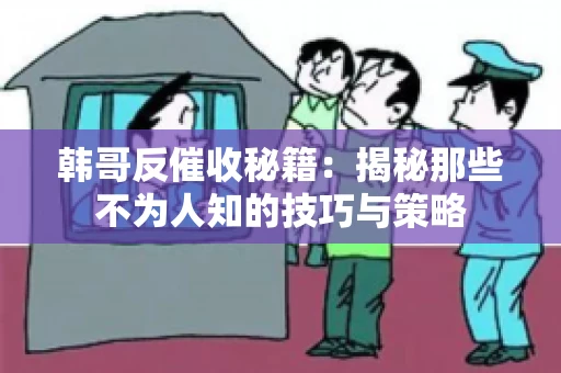 韩哥反催收秘籍：揭秘那些不为人知的技巧与策略