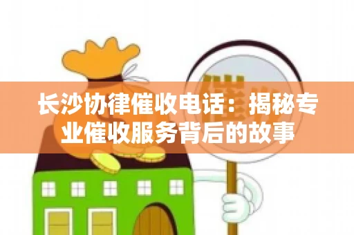 长沙协律催收电话：揭秘专业催收服务背后的故事