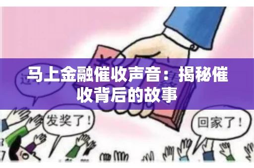 马上金融催收声音：揭秘催收背后的故事