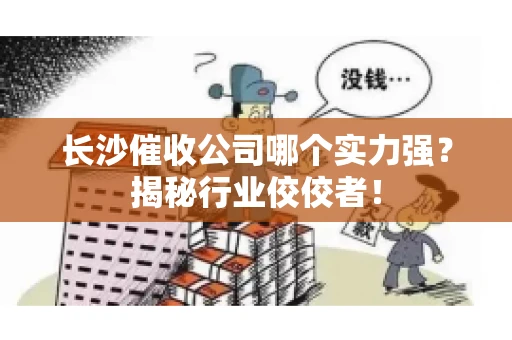 长沙催收公司哪个实力强？揭秘行业佼佼者！