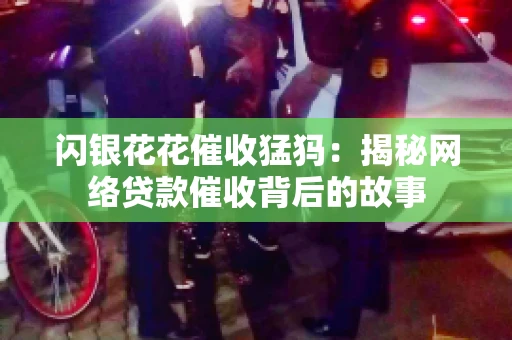 闪银花花催收猛犸：揭秘网络贷款催收背后的故事