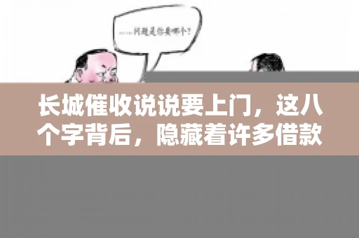 长城催收说说要上门，这八个字背后，隐藏着许多借款人的焦虑与无奈。今天，我们就来聊聊这个话题，揭开长城催收上门的真相。