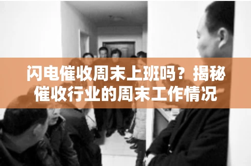 闪电催收周末上班吗？揭秘催收行业的周末工作情况