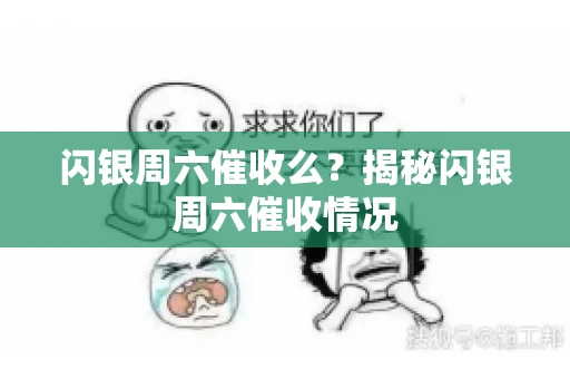 闪银周六催收么？揭秘闪银周六催收情况