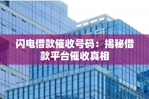 闪电借款催收号码：揭秘借款平台催收真相