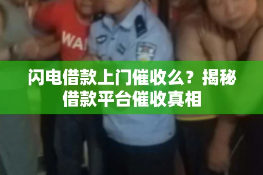 闪电借款上门催收么？揭秘借款平台催收真相
