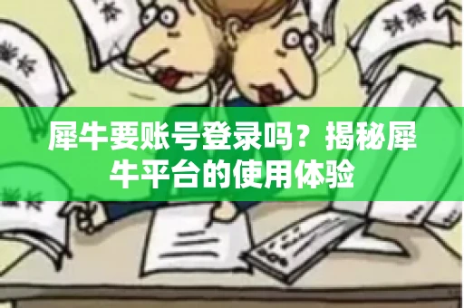 犀牛要账号登录吗？揭秘犀牛平台的使用体验