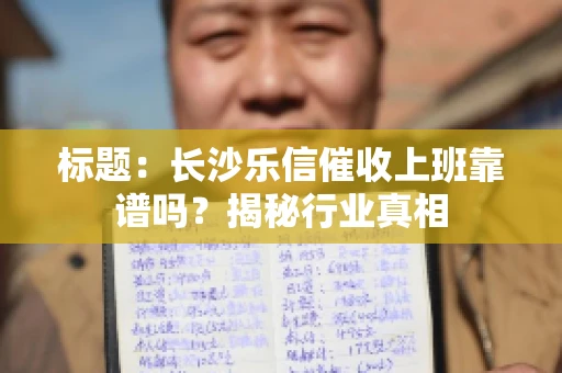 标题：长沙乐信催收上班靠谱吗？揭秘行业真相