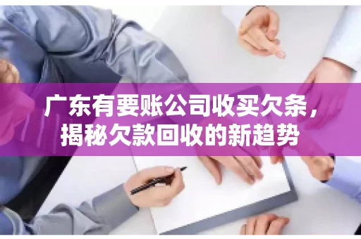 广东有要账公司收买欠条，揭秘欠款回收的新趋势