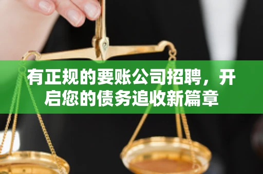 有正规的要账公司招聘，开启您的债务追收新篇章