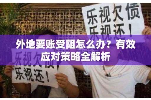 外地要账受阻怎么办？有效应对策略全解析