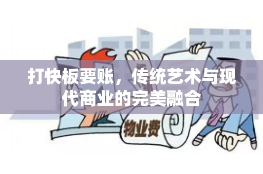 打快板要账，传统艺术与现代商业的完美融合