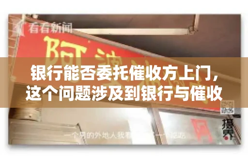 银行能否委托催收方上门，这个问题涉及到银行与催收方之间的合作模式，以及法律对于催收行为的规定。下面，我们就来聊聊这个话题。