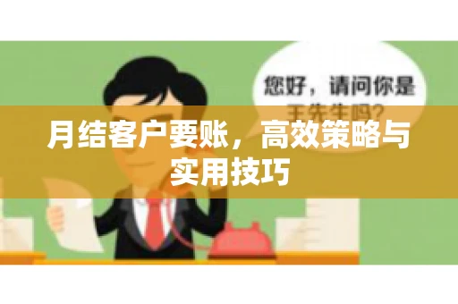 月结客户要账，高效策略与实用技巧