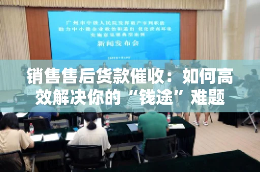 销售售后货款催收：如何高效解决你的“钱途”难题