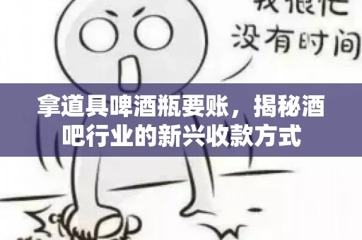 拿道具啤酒瓶要账，揭秘酒吧行业的新兴收款方式