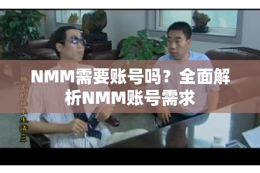 NMM需要账号吗？全面解析NMM账号需求