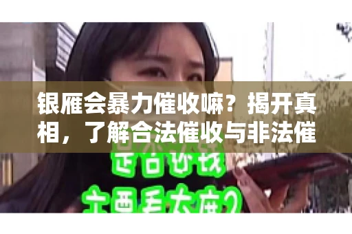 银雁会暴力催收嘛?揭开真相,了解合法催收与非法催收的区别 银雁会暴力催收嘛?揭开真相,了解合法催收与非法催收的区别