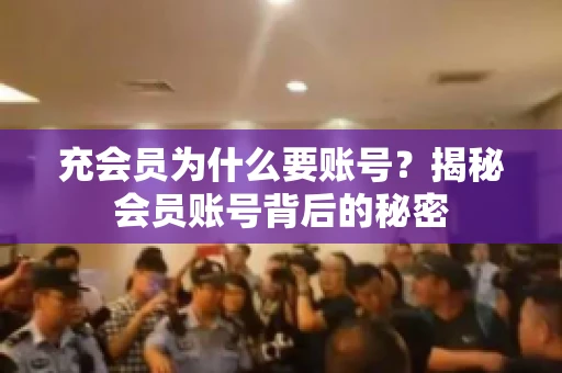 充会员为什么要账号？揭秘会员账号背后的秘密